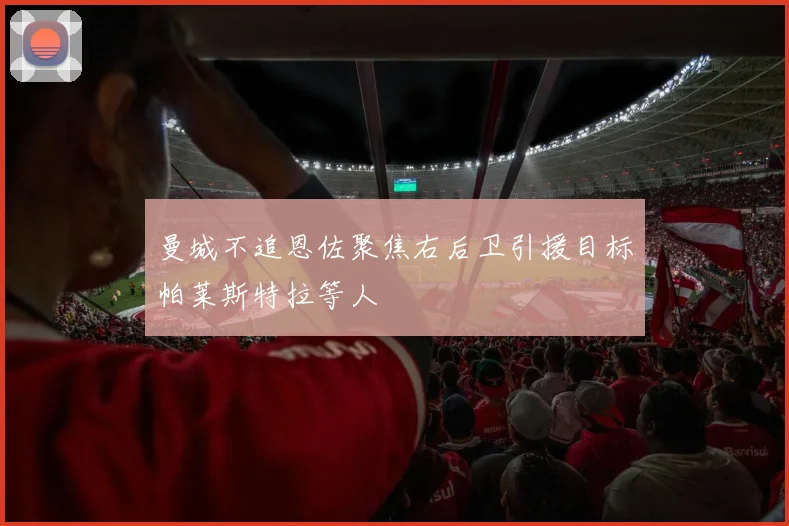 曼城不追恩佐聚焦右后卫引援目标帕莱斯特拉等人