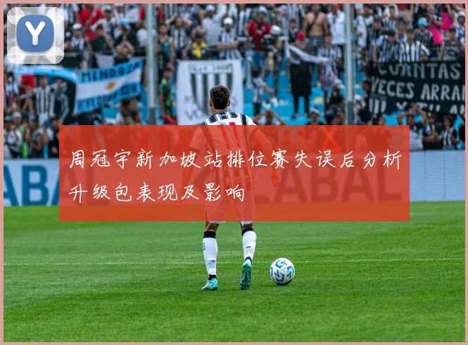 周冠宇新加坡站排位赛失误后分析升级包表现及影响