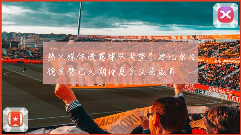 热火媒体透露球队渴望引进比尔与德罗赞已久期待夏季交易成真