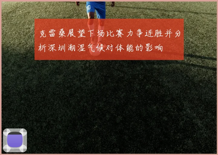 克雷桑展望下场比赛力争连胜并分析深圳潮湿气候对体能的影响