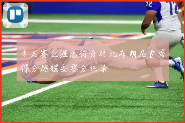季后赛生涯总得分对比布朗尼首秀得分超锡安零分记录