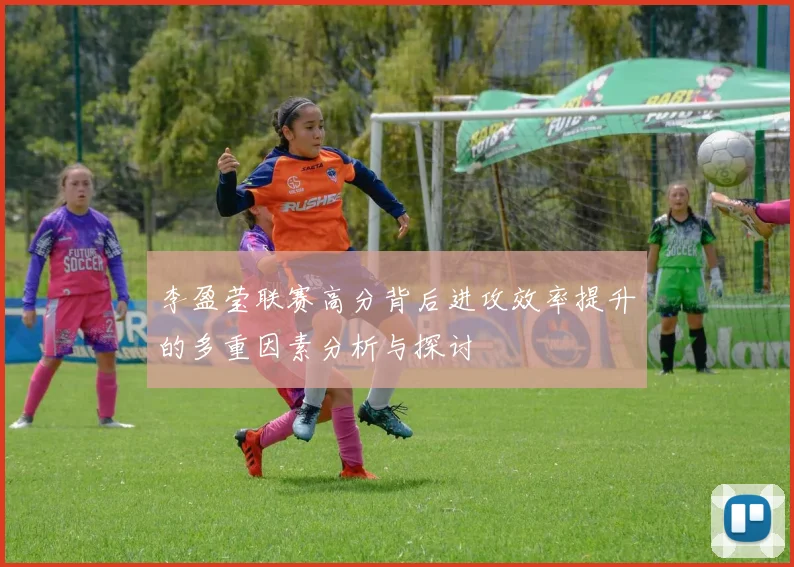 李盈莹联赛高分背后进攻效率提升的多重因素分析与探讨