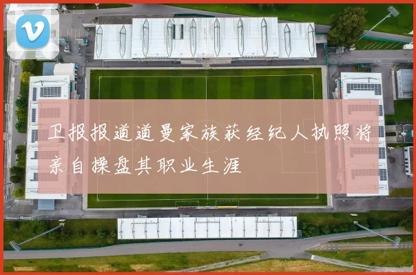 卫报报道道曼家族获经纪人执照将亲自操盘其职业生涯