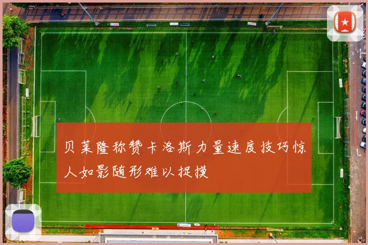 贝莱隆称赞卡洛斯力量速度技巧惊人如影随形难以捉摸