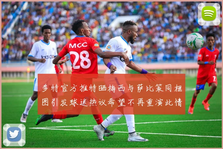 多特官方推特晒梅西与萨比策同框图引发球迷热议希望不再重演此情景
