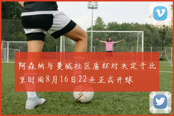 阿森纳与曼城社区盾杯对决定于北京时间8月16日22点正式开球