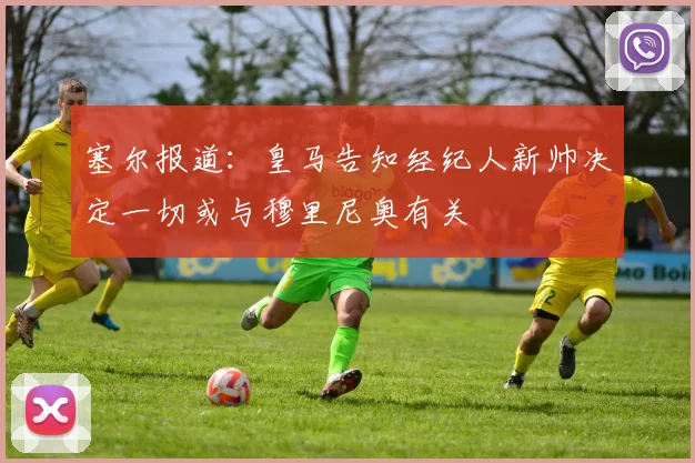 塞尔报道：皇马告知经纪人新帅决定一切或与穆里尼奥有关